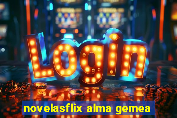 novelasflix alma gemea